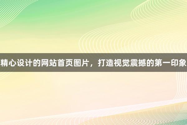 精心设计的网站首页图片，打造视觉震撼的第一印象