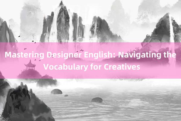 Mastering Designer English: Navigating the Vocabulary for Creatives